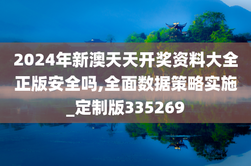 2024年新澳天天开奖资料大全正版安全吗,全面数据策略实施_定制版335269