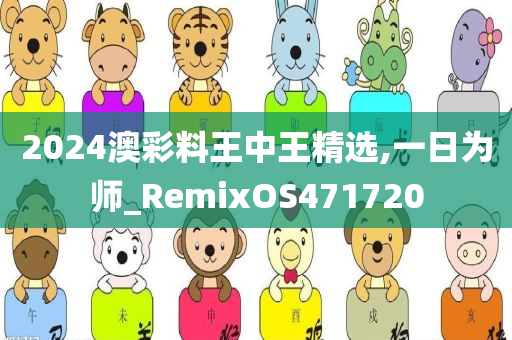 2024澳彩料王中王精选,一日为师_RemixOS471720