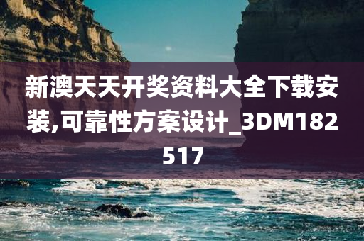 新澳天天开奖资料大全下载安装,可靠性方案设计_3DM182517