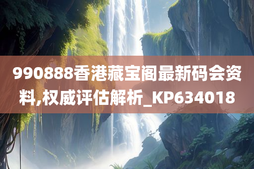 990888香港藏宝阁最新码会资料,权威评估解析_KP634018