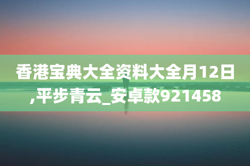 香港宝典大全资料大全月12日,平步青云_安卓款921458