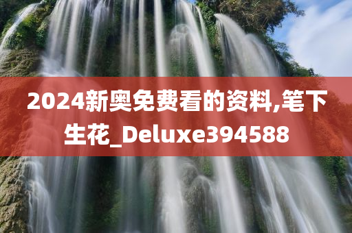 2024新奥免费看的资料,笔下生花_Deluxe394588