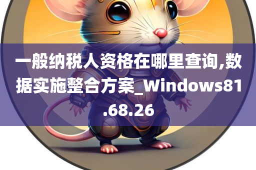 一般纳税人资格在哪里查询,数据实施整合方案_Windows81.68.26