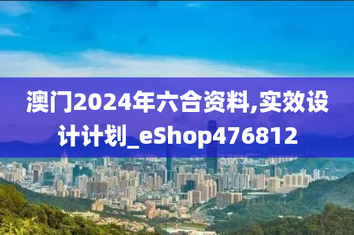 澳门2024年六合资料,实效设计计划_eShop476812