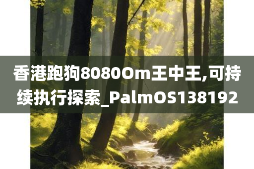 香港跑狗8080Om王中王,可持续执行探索_PalmOS138192