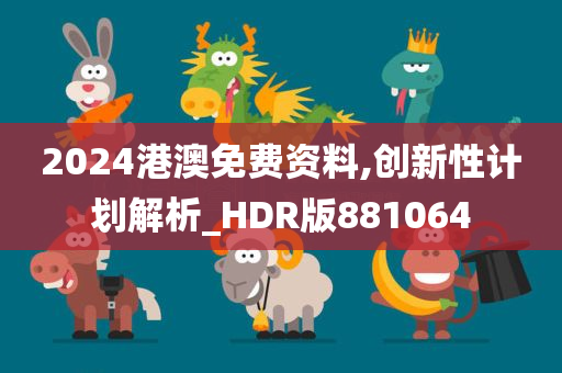 2024港澳免费资料,创新性计划解析_HDR版881064