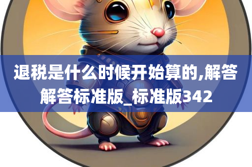 退税是什么时候开始算的,解答解答标准版_标准版342