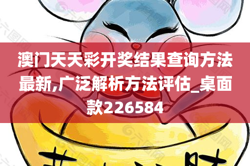 澳门天天彩开奖结果查询方法最新,广泛解析方法评估_桌面款226584