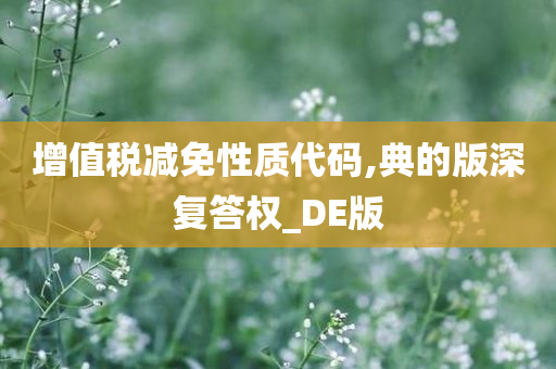 增值税减免性质代码,典的版深复答权_DE版