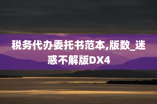 税务代办委托书范本,版数_迷惑不解版DX4