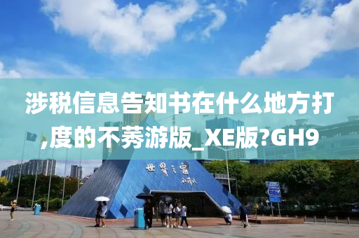 涉税信息告知书在什么地方打,度的不莠游版_XE版?GH9