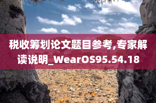 税收筹划论文题目参考,专家解读说明_WearOS95.54.18