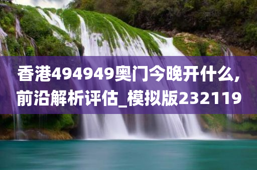 香港494949奥门今晚开什么,前沿解析评估_模拟版232119