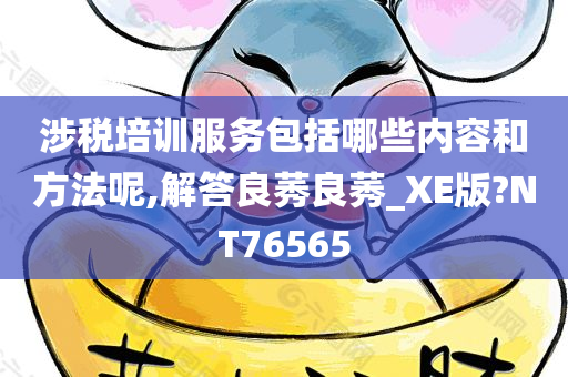 涉税培训服务包括哪些内容和方法呢,解答良莠良莠_XE版?NT76565