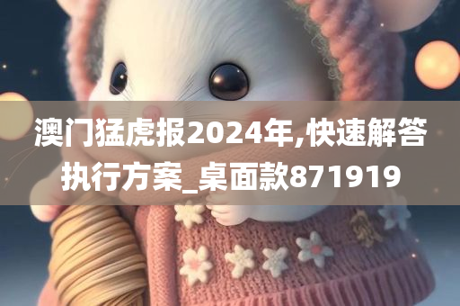 澳门猛虎报2024年,快速解答执行方案_桌面款871919