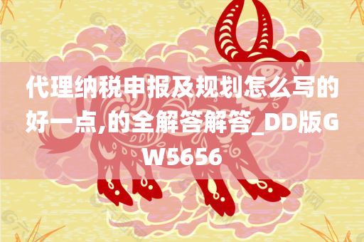 代理纳税申报及规划怎么写的好一点,的全解答解答_DD版GW5656