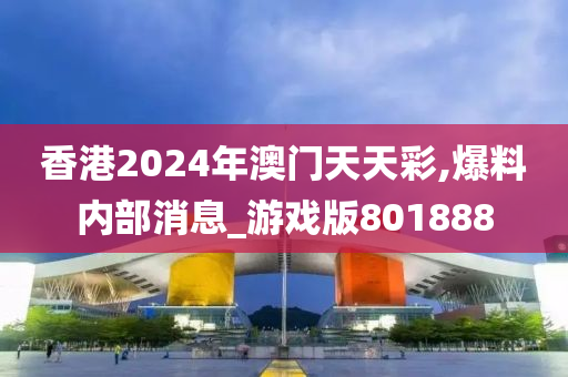 香港2024年澳门天天彩,爆料内部消息_游戏版801888