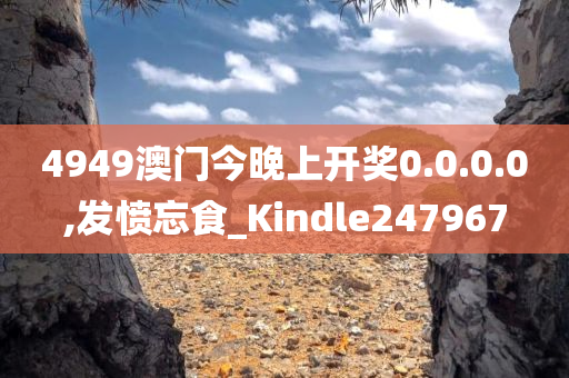 4949澳门今晚上开奖0.0.0.0,发愤忘食_Kindle247967