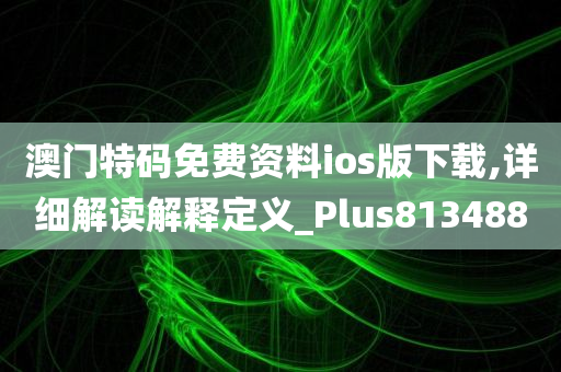 澳门特码免费资料ios版下载,详细解读解释定义_Plus813488