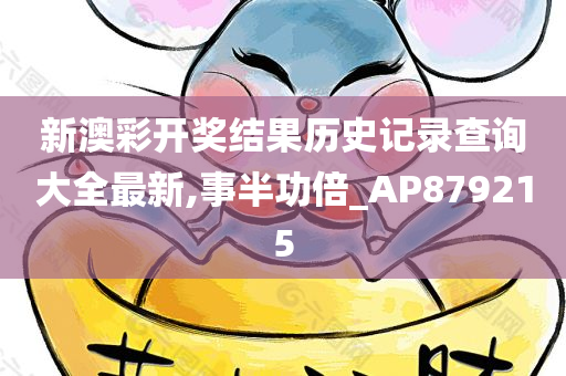 新澳彩开奖结果历史记录查询大全最新,事半功倍_AP879215