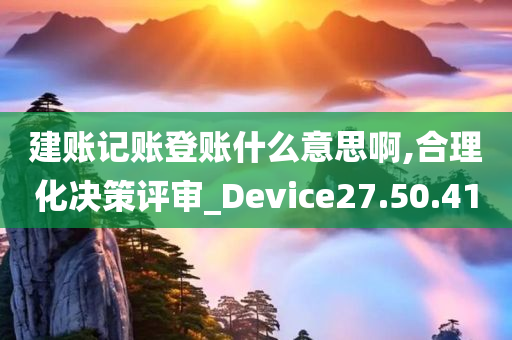 建账记账登账什么意思啊,合理化决策评审_Device27.50.41