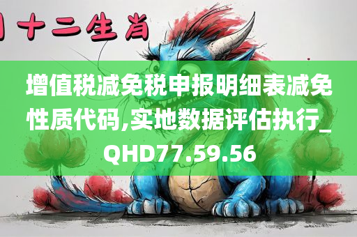 增值税减免税申报明细表减免性质代码,实地数据评估执行_QHD77.59.56