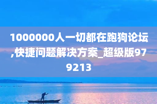 1000000人一切都在跑狗论坛,快捷问题解决方案_超级版979213