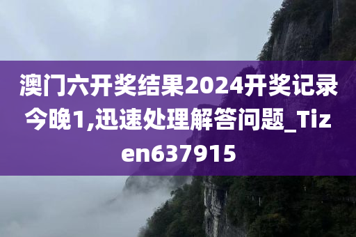 澳门六开奖结果2024开奖记录今晚1,迅速处理解答问题_Tizen637915