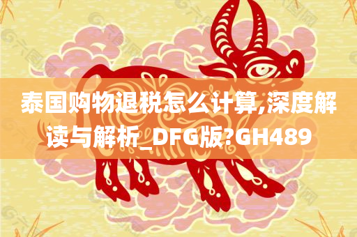 泰国购物退税怎么计算,深度解读与解析_DFG版?GH489