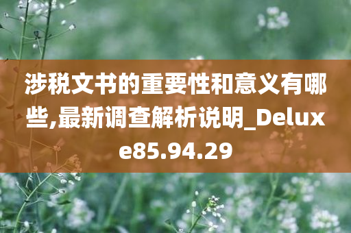 涉税文书的重要性和意义有哪些,最新调查解析说明_Deluxe85.94.29