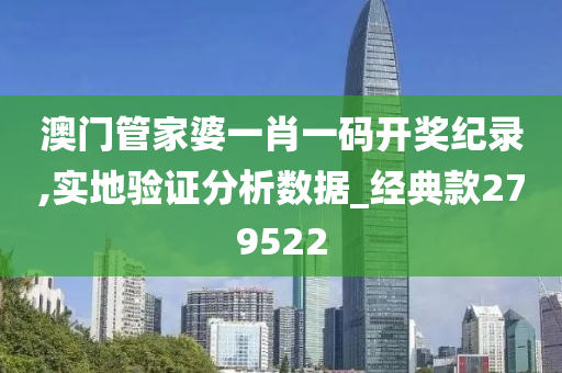 澳门管家婆一肖一码开奖纪录,实地验证分析数据_经典款279522