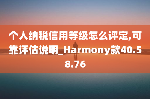 个人纳税信用等级怎么评定,可靠评估说明_Harmony款40.58.76