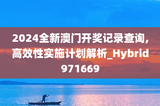 2024全新澳门开奖记录查询,高效性实施计划解析_Hybrid971669