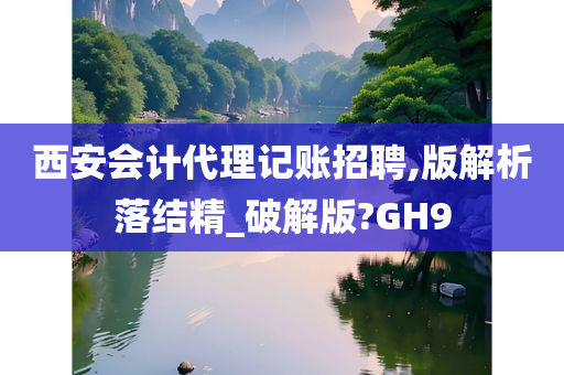 西安会计代理记账招聘,版解析落结精_破解版?GH9