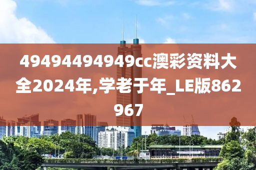 49494494949cc澳彩资料大全2024年,学老于年_LE版862967