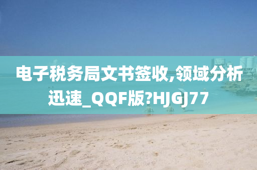 电子税务局文书签收,领域分析迅速_QQF版?HJGJ77