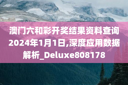 澳门六和彩开奖结果资料查询2024年1月1日,深度应用数据解析_Deluxe808178