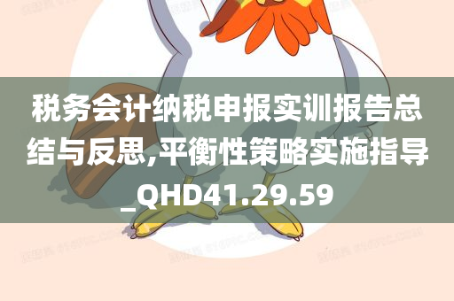 税务会计纳税申报实训报告总结与反思,平衡性策略实施指导_QHD41.29.59