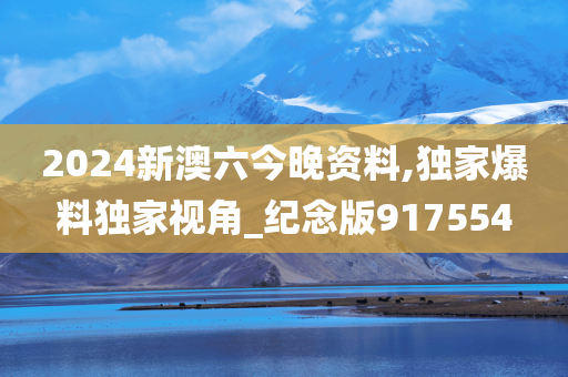 2024新澳六今晚资料,独家爆料独家视角_纪念版917554