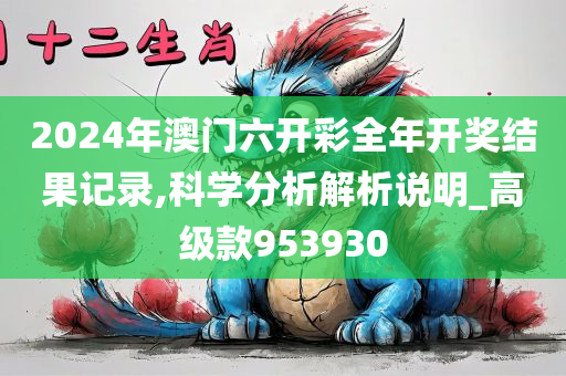 2024年澳门六开彩全年开奖结果记录,科学分析解析说明_高级款953930