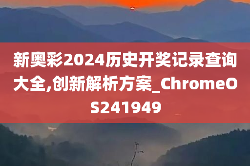 新奥彩2024历史开奖记录查询大全,创新解析方案_ChromeOS241949