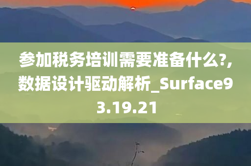 参加税务培训需要准备什么?,数据设计驱动解析_Surface93.19.21