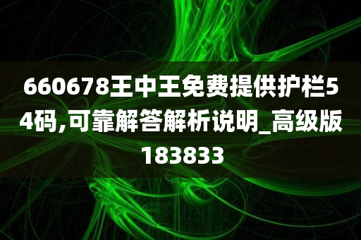 660678王中王免费提供护栏54码,可靠解答解析说明_高级版183833