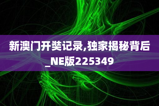 新澳门开奘记录,独家揭秘背后_NE版225349