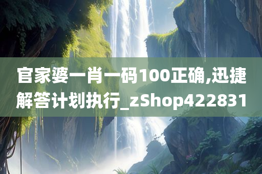 官家婆一肖一码100正确,迅捷解答计划执行_zShop422831