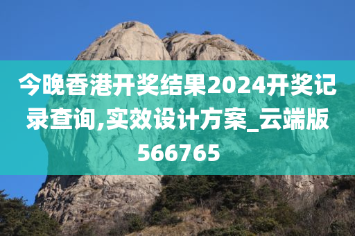 今晚香港开奖结果2024开奖记录查询,实效设计方案_云端版566765