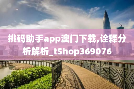 挑码助手app澳门下载,诠释分析解析_tShop369076