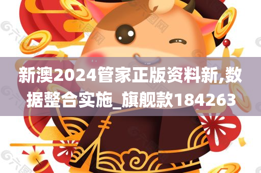 新澳2024管家正版资料新,数据整合实施_旗舰款184263