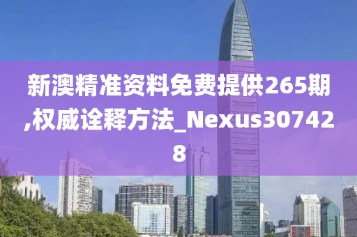 新澳精准资料免费提供265期,权威诠释方法_Nexus307428