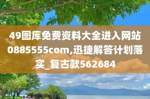 49图库免费资料大全进入网站0885555com,迅捷解答计划落实_复古款562684